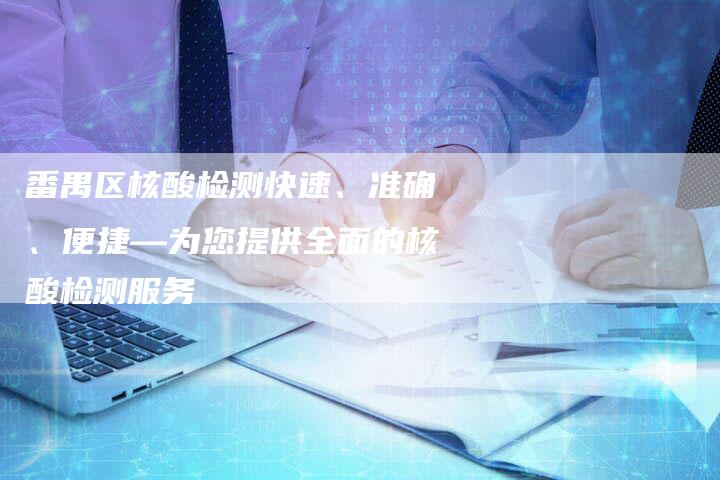 番禺区核酸检测快速、准确、便捷—为您提供全面的核酸检测服务