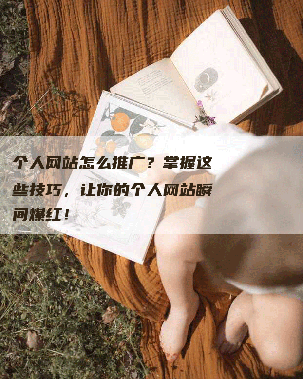 个人网站怎么推广？掌握这些技巧，让你的个人网站瞬间爆红！