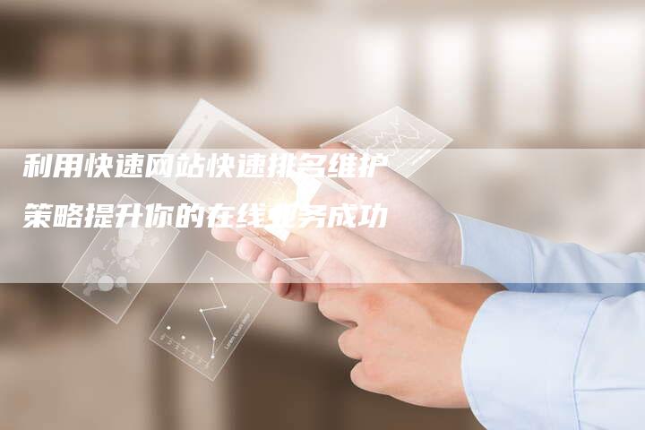 利用快速网站快速排名维护策略提升你的在线业务成功