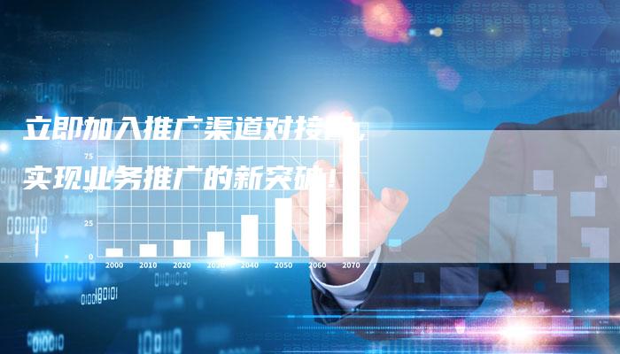 立即加入推广渠道对接网，实现业务推广的新突破！