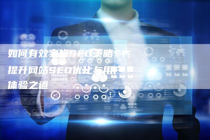 如何有效实施SEO策略：提升网站SEO优化与用户体验之道
