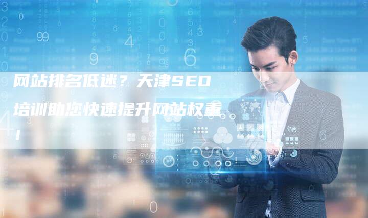 网站排名低迷？天津SEO培训助您快速提升网站权重！