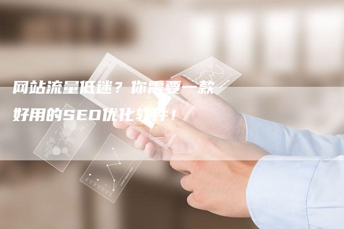 网站流量低迷？你需要一款好用的SEO优化软件！