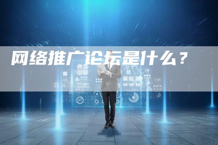 网络推广论坛是什么？