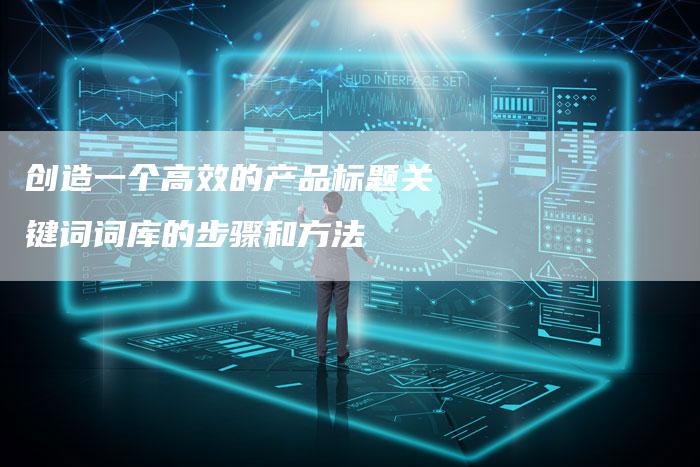 创造一个高效的产品标题关键词词库的步骤和方法
