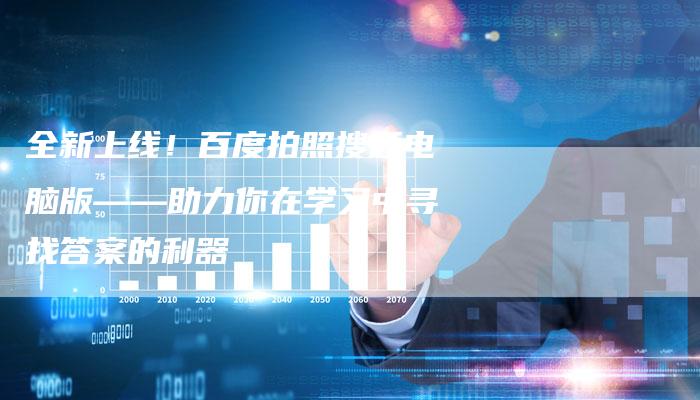 全新上线！百度拍照搜题电脑版——助力你在学习中寻找答案的利器