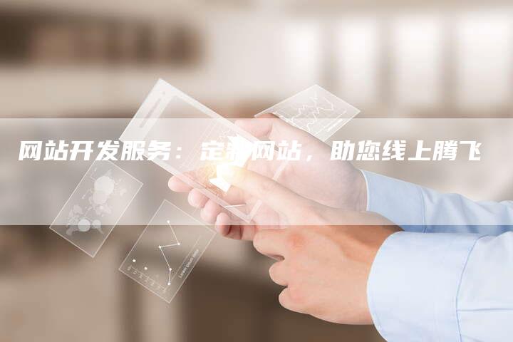 网站开发服务：定制网站，助您线上腾飞