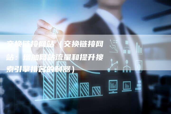 交换链接网站（交换链接网站：增加网站流量和提升搜索引擎排名的利器）