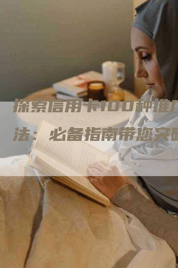 探索信用卡100种推广方法：必备指南带您突破市场