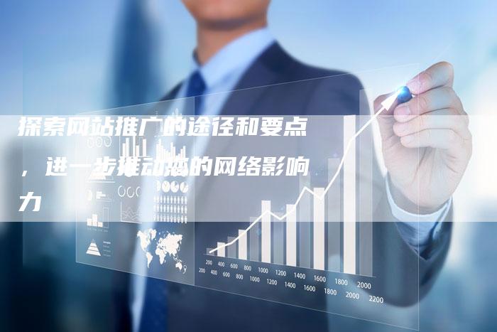 探索网站推广的途径和要点，进一步推动您的网络影响力