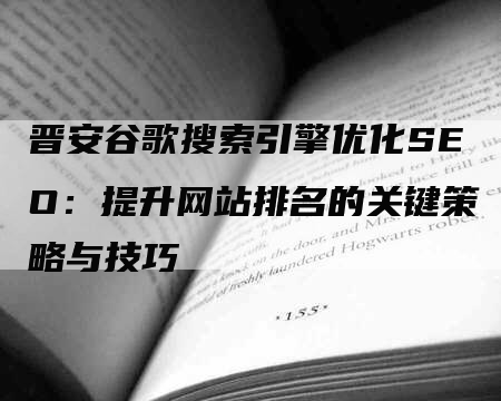 晋安谷歌搜索引擎优化SEO：提升网站排名的关键策略与技巧