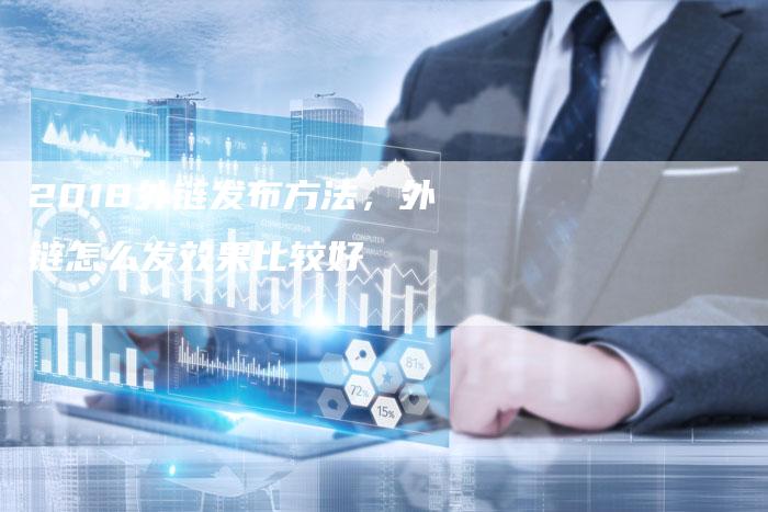 2018外链发布方法，外链怎么发效果比较好