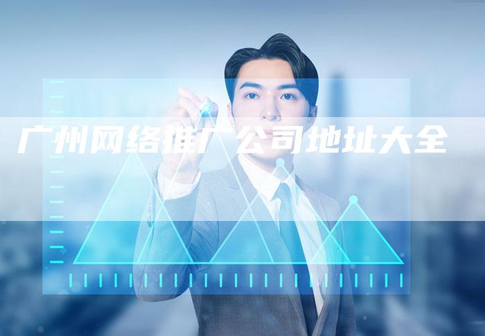 广州网络推广公司地址大全