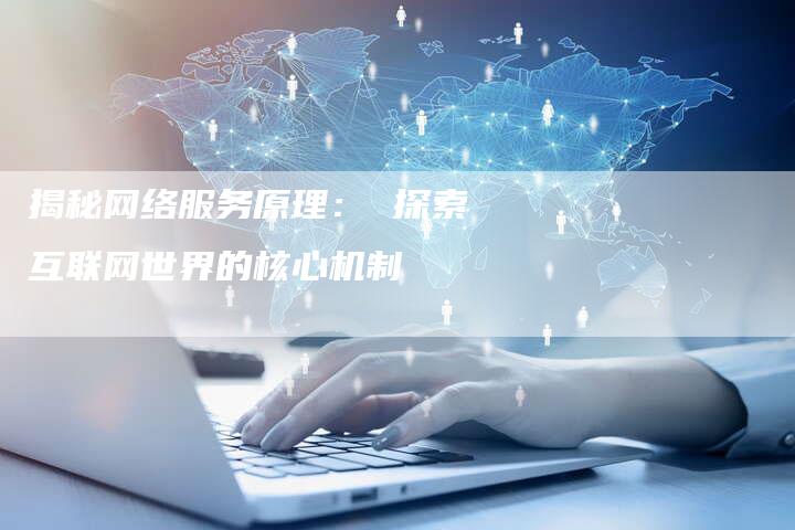 揭秘网络服务原理： 探索互联网世界的核心机制