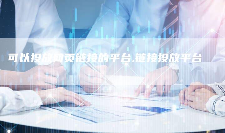 可以投放网页链接的平台,链接投放平台