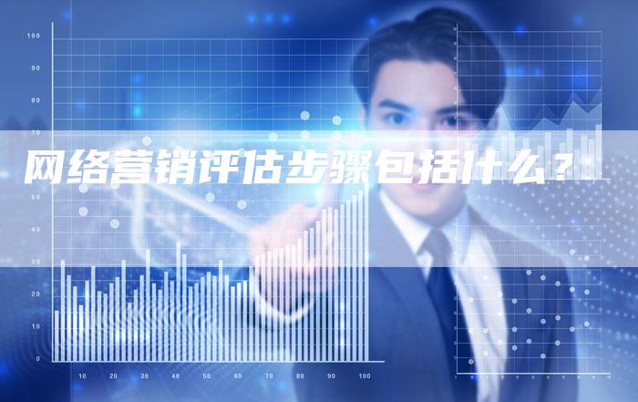 网络营销评估步骤包括什么？