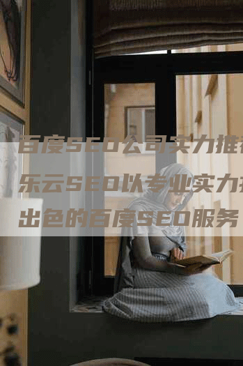 百度SEO公司实力推荐：乐云SEO以专业实力打造出色的百度SEO服务