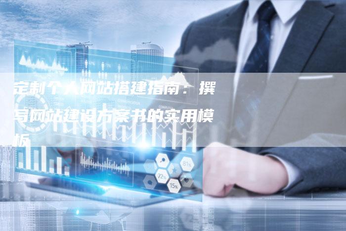 定制个人网站搭建指南：撰写网站建设方案书的实用模板