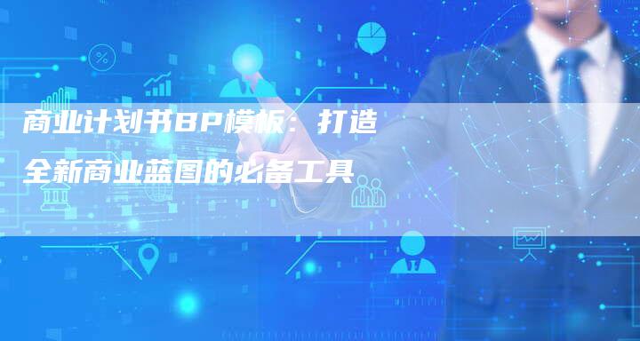 商业计划书BP模板：打造全新商业蓝图的必备工具