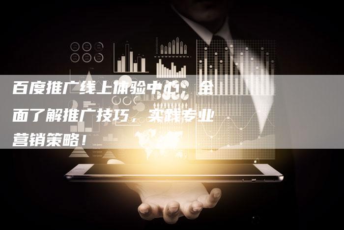 百度推广线上体验中心：全面了解推广技巧，实践专业营销策略！
