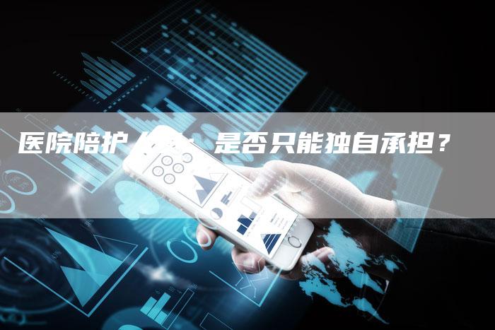 医院陪护人员：是否只能独自承担？