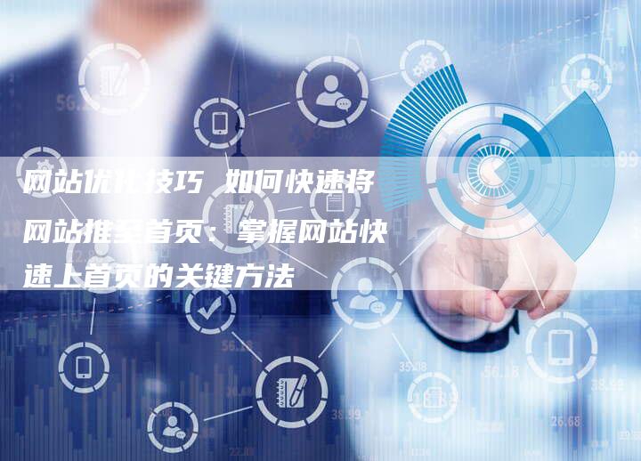 网站优化技巧 如何快速将网站推至首页：掌握网站快速上首页的关键方法