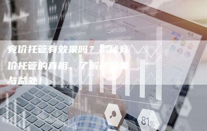 竞价托管有效果吗？揭秘竞价托管的真相，了解其效果与益处！