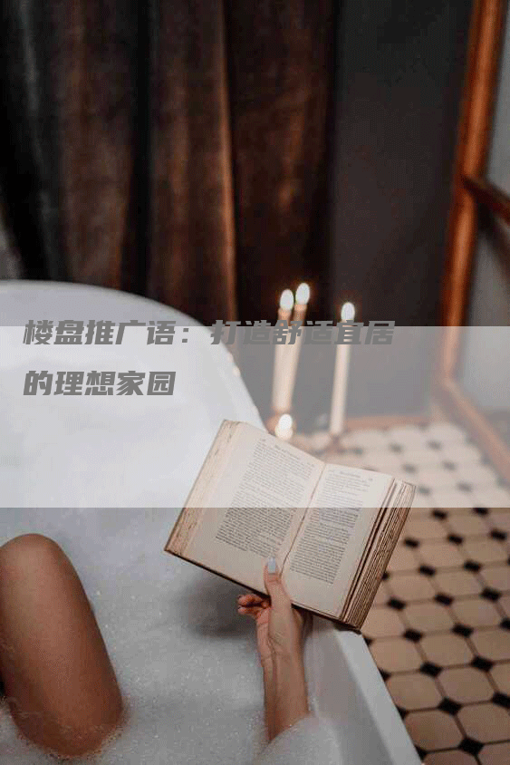 楼盘推广语：打造舒适宜居的理想家园