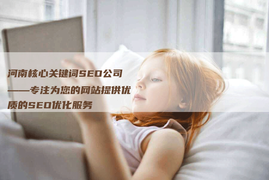 河南核心关键词SEO公司——专注为您的网站提供优质的SEO优化服务