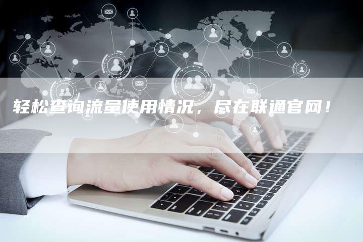 轻松查询流量使用情况，尽在联通官网！