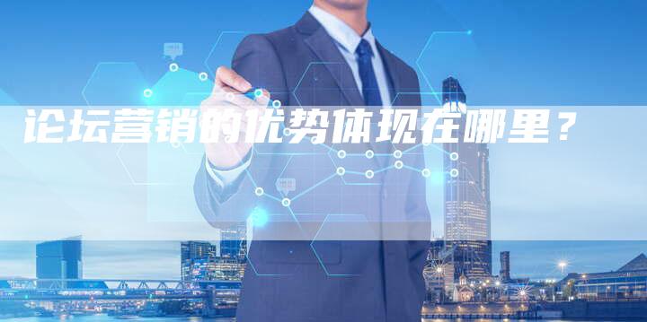 论坛营销的优势体现在哪里？
