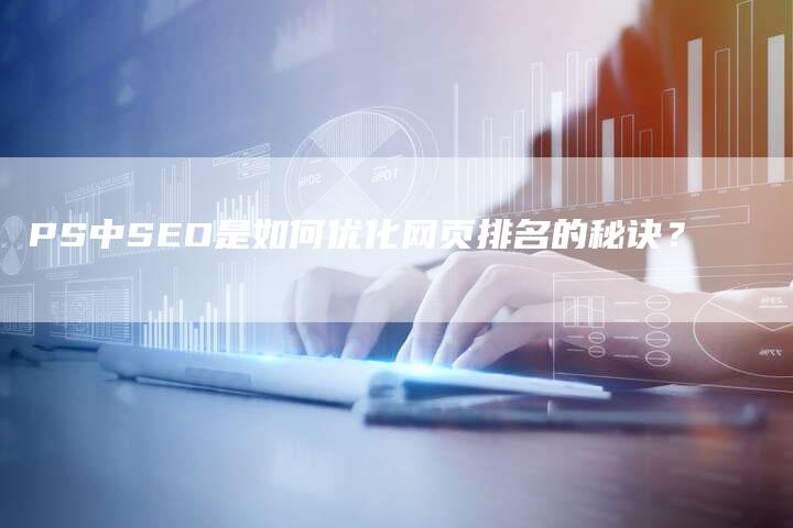 PS中SEO是如何优化网页排名的秘诀？