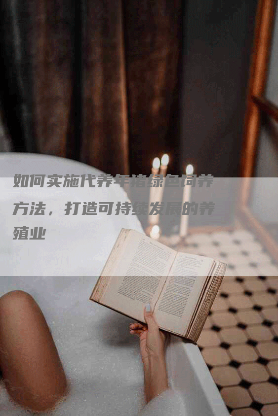 如何实施代养年猪绿色饲养方法，打造可持续发展的养殖业