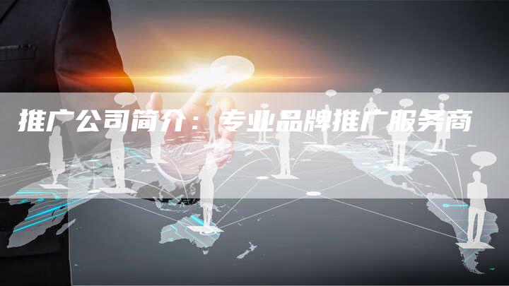 推广公司简介：专业品牌推广服务商