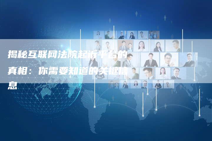 揭秘互联网法院起诉平台的真相：你需要知道的关键信息