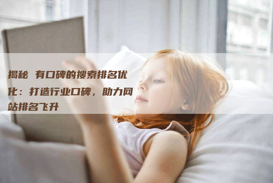 揭秘 有口碑的搜索排名优化：打造行业口碑，助力网站排名飞升