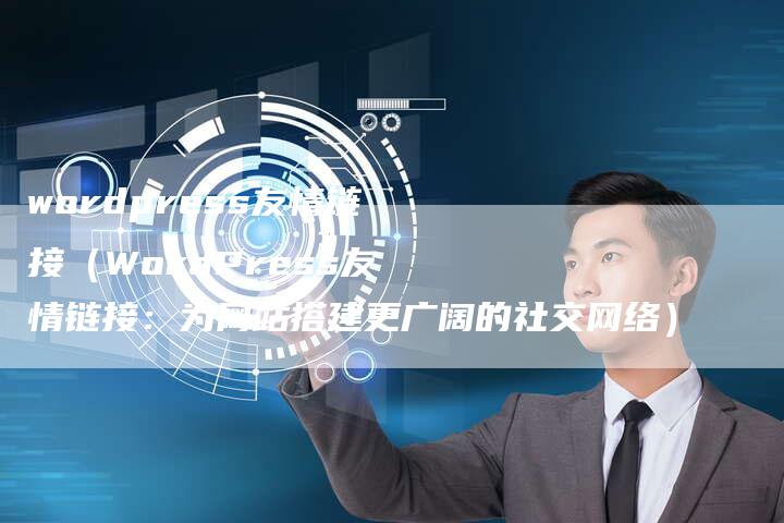 wordpress友情链接（WordPress友情链接：为网站搭建更广阔的社交网络）