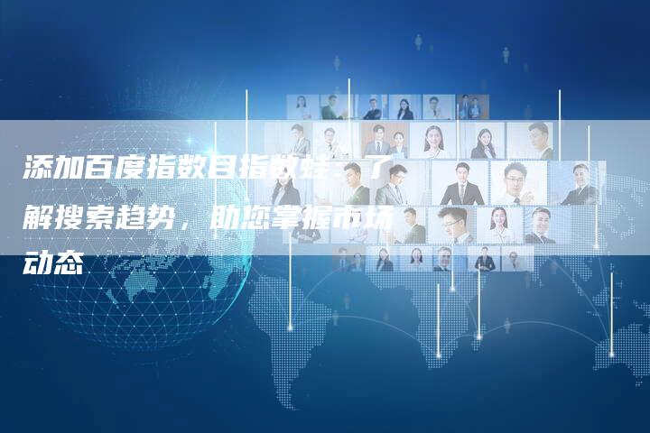 添加百度指数目指数蛙：了解搜索趋势，助您掌握市场动态