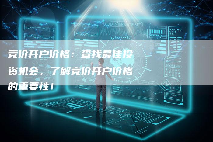 竞价开户价格：查找最佳投资机会，了解竞价开户价格的重要性！