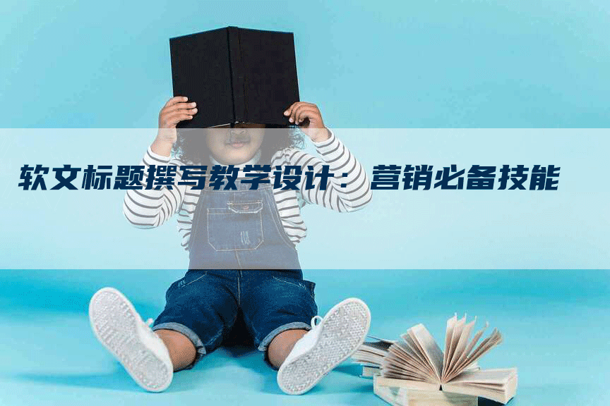 软文标题撰写教学设计：营销必备技能