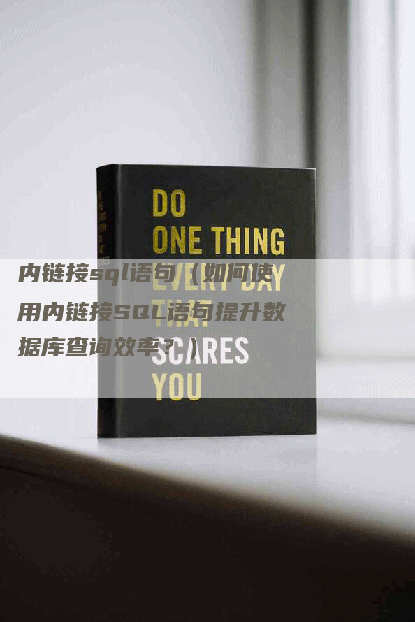 内链接sql语句（如何使用内链接SQL语句提升数据库查询效率？）