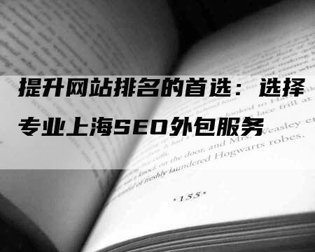 提升网站排名的首选：选择专业上海SEO外包服务
