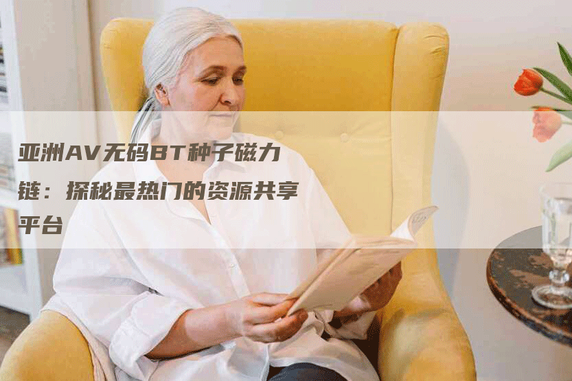 亚洲AV无码BT种子磁力链：探秘最热门的资源共享平台