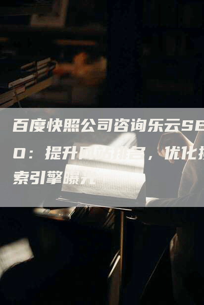 百度快照公司咨询乐云SEO：提升网站排名，优化搜索引擎曝光