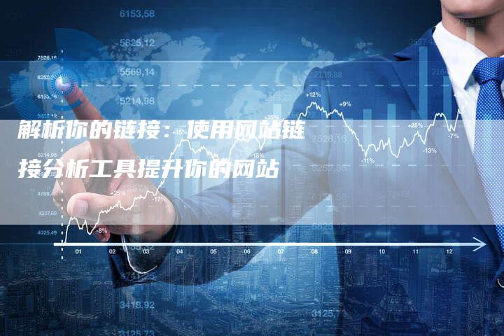 解析你的链接：使用网站链接分析工具提升你的网站
