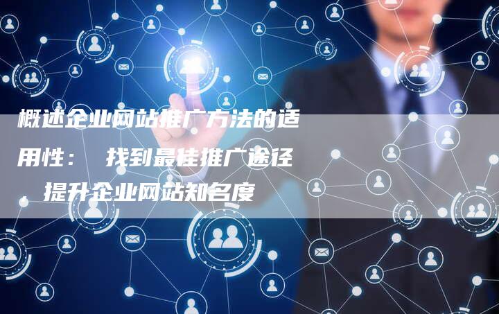 概述企业网站推广方法的适用性： 找到最佳推广途径，提升企业网站知名度