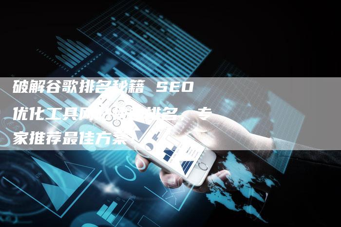 破解谷歌排名秘籍 SEO优化工具网站快速排名，专家推荐最佳方案！