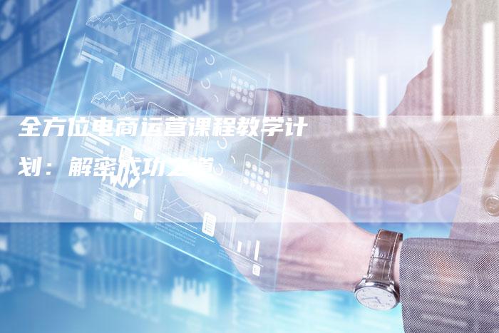 全方位电商运营课程教学计划：解密成功之道
