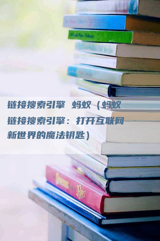 链接搜索引擎 蚂蚁（蚂蚁链接搜索引擎：打开互联网新世界的魔法钥匙）