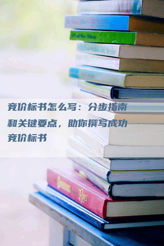 竞价标书怎么写：分步指南和关键要点，助你撰写成功竞价标书
